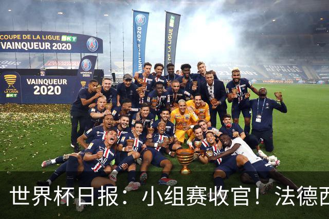 世界杯日报：小组赛收官！法德西荷葡半区绞杀+韩国伊朗出局