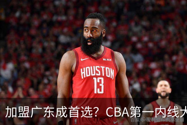 加盟广东成首选？CBA第一内线大杀器或被交易，曾被杜锋点名要人