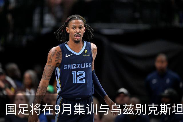 国足将在9月集训与乌兹别克斯坦进行热身赛，年轻一代备受期待