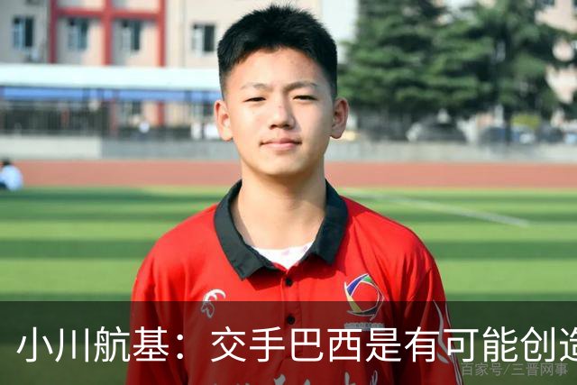 小川航基：交手巴西是有可能创造出机会的，接下来就看如何把握了