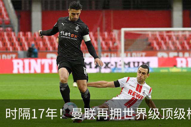 时隔17年！曼联再拥世界级顶级核心，B费坐稳当世最佳攻击型中场