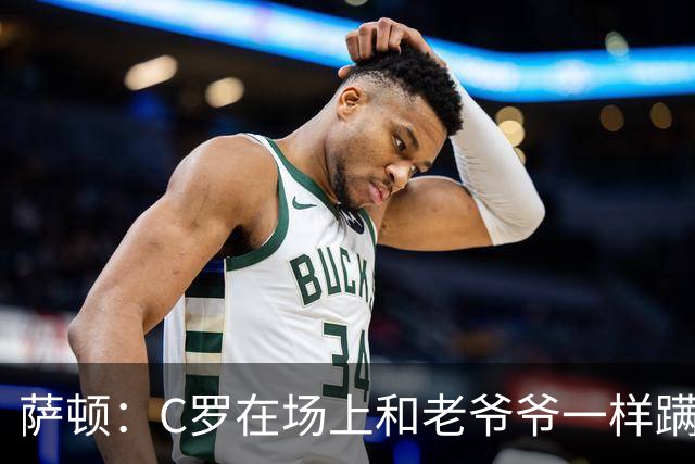 萨顿：C罗在场上和老爷爷一样蹒跚 马丁内斯的管理方式就是丑闻
