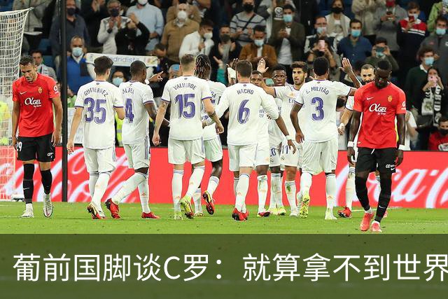 葡前国脚谈C罗：就算拿不到世界杯 他在足球史的伟大也绝不会褪色