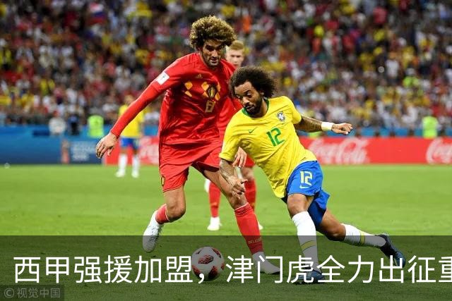 西甲强援加盟，津门虎全力出征重庆，争取保底积分