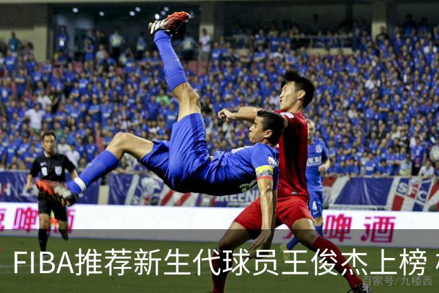 FIBA推荐新生代球员王俊杰上榜 杨瀚森有望成世界级球星